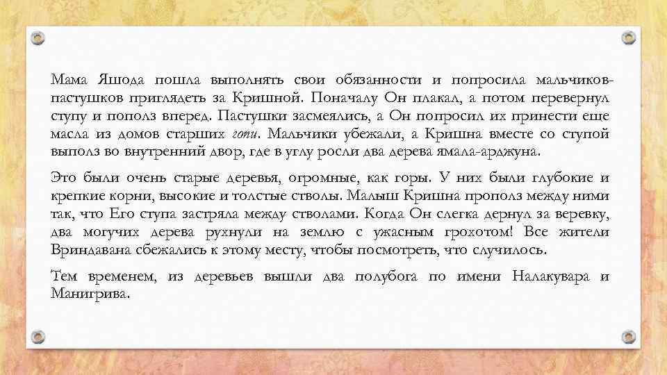 Мама Яшода пошла выполнять свои обязанности и попросила мальчиковпастушков приглядеть за Кришной. Поначалу Он