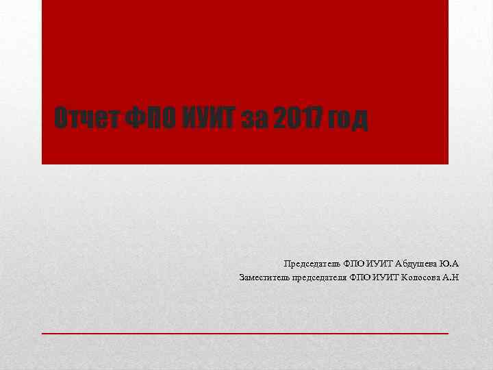 Отчет ФПО ИУИТ за 2017 год Председатель ФПО ИУИТ Абдушева Ю. А Заместитель председателя