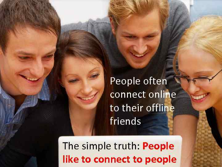People often connect online to their offline friends The simple truth: People like to
