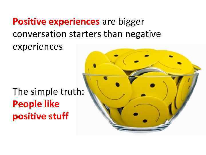 Positive experiences are bigger conversation starters than negative experiences The simple truth: People like