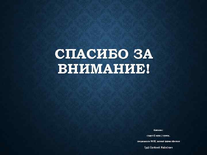 СПАСИБО ЗА ВНИМАНИЕ! Выполнил: студент 2 курса, 1 группы, специальности 6508, заочной формы обучения