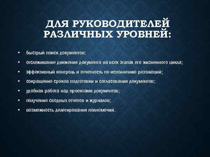 ДЛЯ РУКОВОДИТЕЛЕЙ РАЗЛИЧНЫХ УРОВНЕЙ: • быстрый поиск документов; • отслеживание движения документа на всех