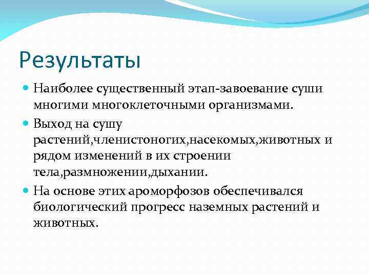Результаты Наиболее существенный этап-завоевание суши многими многоклеточными организмами. Выход на сушу растений, членистоногих, насекомых,