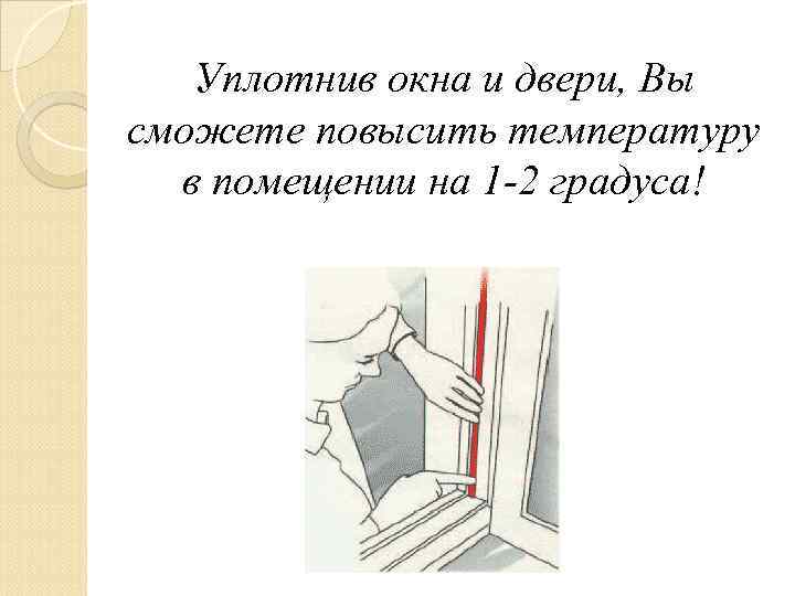 Уплотнив окна и двери, Вы сможете повысить температуру в помещении на 1 -2 градуса!