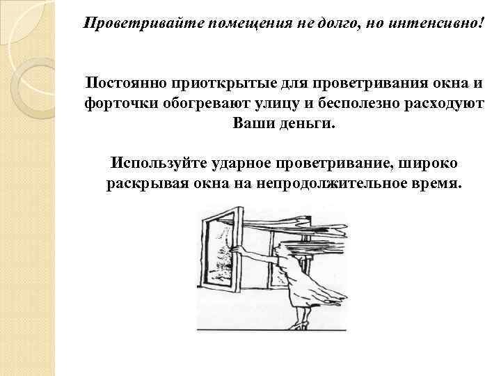 Проветривайте помещения не долго, но интенсивно! Постоянно приоткрытые для проветривания окна и форточки обогревают