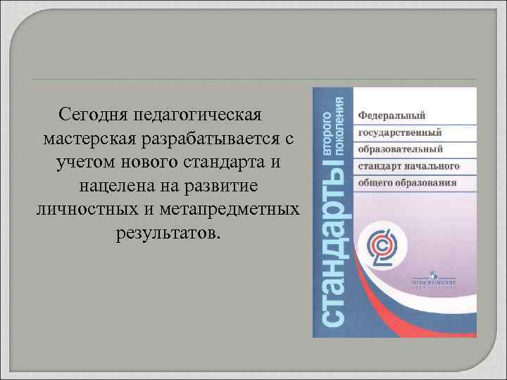 Сегодня педагогическая мастерская разрабатывается с учетом нового стандарта и нацелена на развитие личностных