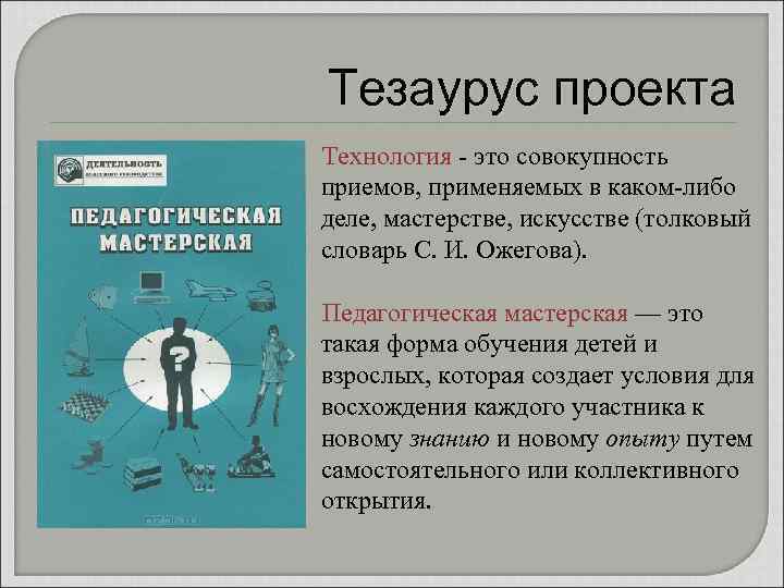Тезаурус проекта Технология - это совокупность приемов, применяемых в каком-либо деле, мастерстве, искусстве (толковый