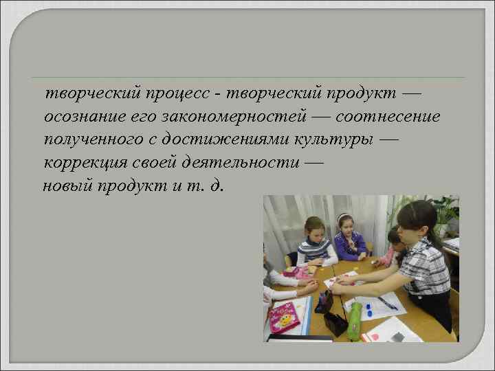творческий процесс - творческий продукт — осознание его закономерностей — соотнесение полученного с достижениями