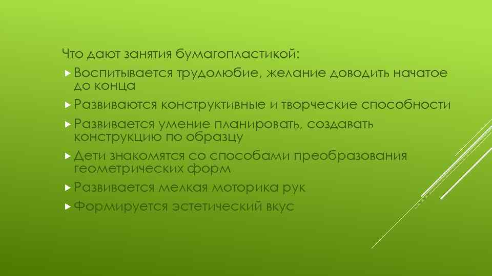 Что дают занятия бумагопластикой: Воспитывается трудолюбие, желание доводить начатое до конца Развиваются конструктивные и