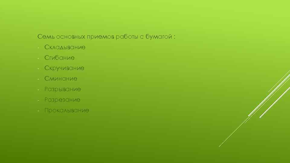 Семь основных приемов работы с бумагой : - Складывание - Сгибание - Скручивание -