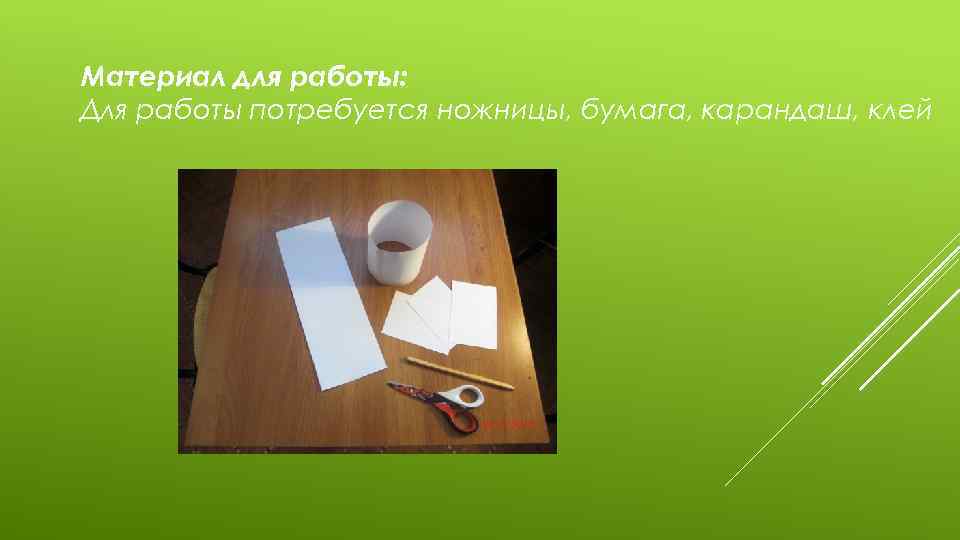 Материал для работы: Для работы потребуется ножницы, бумага, карандаш, клей 