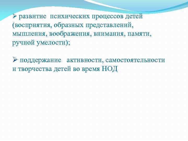 Ø развитие психических процессов детей (восприятия, образных представлений, мышления, воображения, внимания, памяти, ручной умелости);