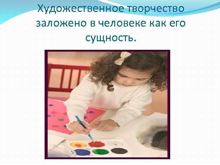 Художественное творчество заложено в человеке как его сущность. 