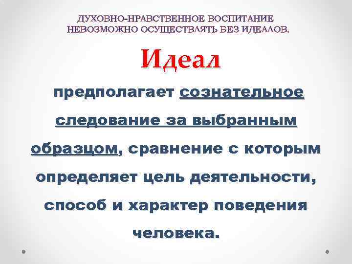 ДУХОВНО-НРАВСТВЕННОЕ ВОСПИТАНИЕ НЕВОЗМОЖНО ОСУЩЕСТВЛЯТЬ БЕЗ ИДЕАЛОВ. Идеал предполагает сознательное следование за выбранным образцом, сравнение