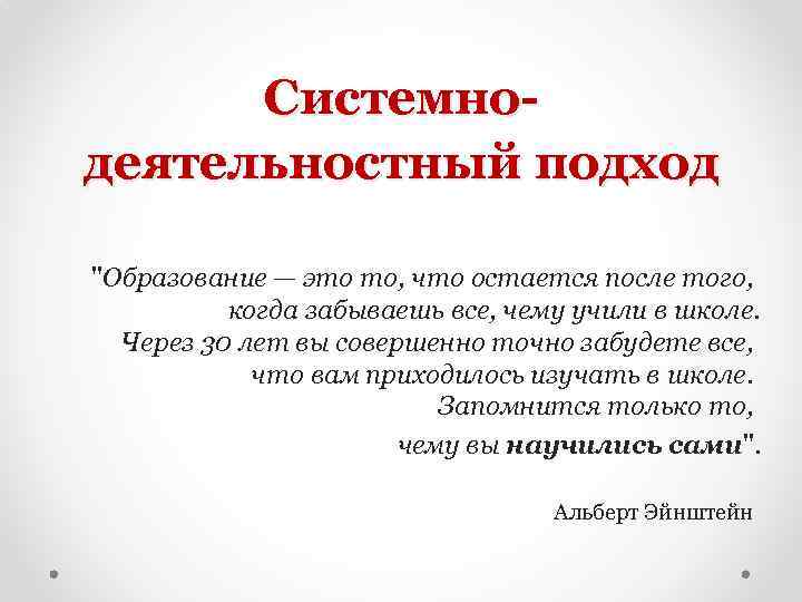 Системнодеятельностный подход "Образование — это то, что остается после того, когда забываешь все, чему