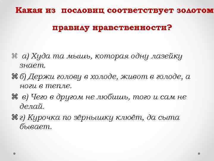 Какая из пословиц соответствует золотому золотом правилу нравственности? z а) Худа та мышь, которая