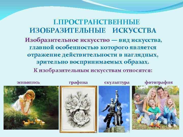 I. ПРОСТРАНСТВЕННЫЕ ИЗОБРАЗИТЕЛЬНЫЕ ИСКУССТВА Изобразительное искусство — вид искусства, главной особенностью которого является отражение