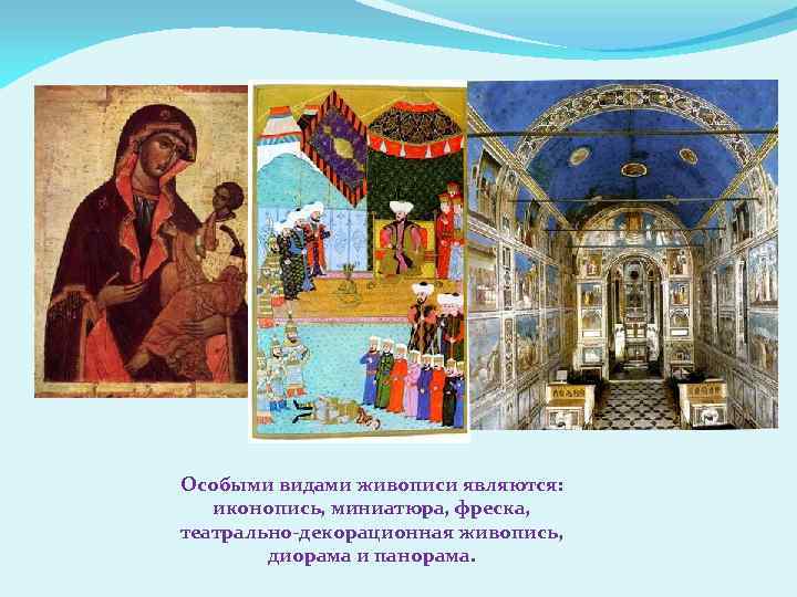 Особыми видами живописи являются: иконопись, миниатюра, фреска, театрально-декорационная живопись, диорама и панорама. 