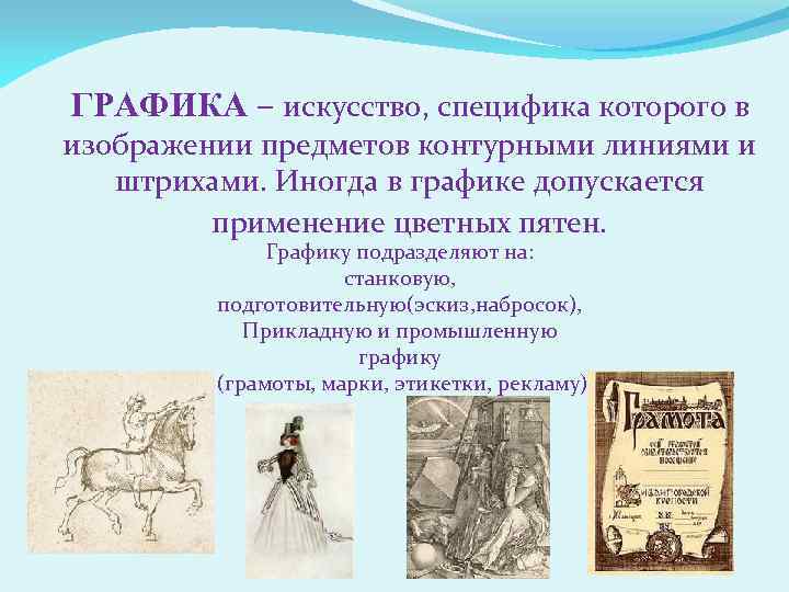 ГРАФИКА – искусство, специфика которого в изображении предметов контурными линиями и штрихами. Иногда в