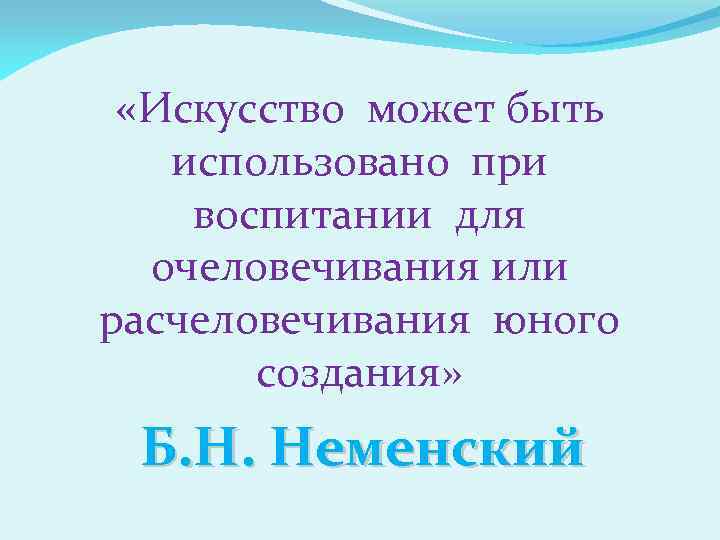  «Искусство может быть использовано при воспитании для очеловечивания или расчеловечивания юного создания» Б.