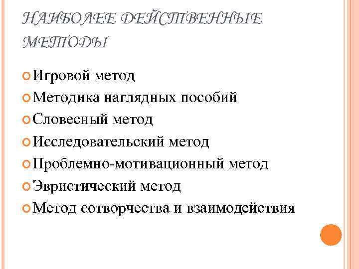 НАИБОЛЕЕ ДЕЙСТВЕННЫЕ МЕТОДЫ Игровой метод Методика наглядных пособий Словесный метод Исследовательский метод Проблемно-мотивационный метод