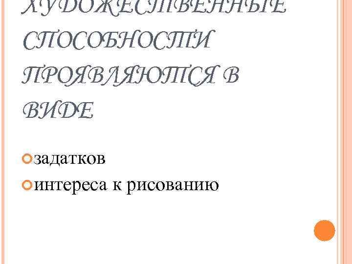 ХУДОЖЕСТВЕННЫЕ СПОСОБНОСТИ ПРОЯВЛЯЮТСЯ В ВИДЕ задатков интереса к рисованию 