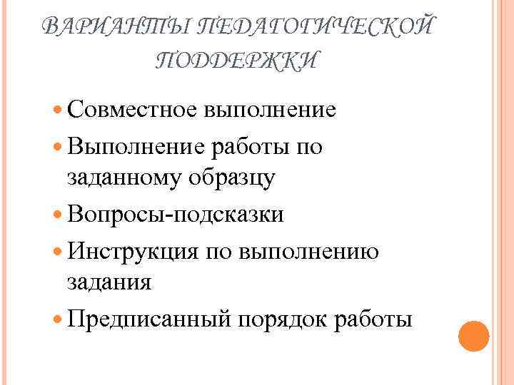 ВАРИАНТЫ ПЕДАГОГИЧЕСКОЙ ПОДДЕРЖКИ Совместное выполнение Выполнение работы по заданному образцу Вопросы-подсказки Инструкция по выполнению