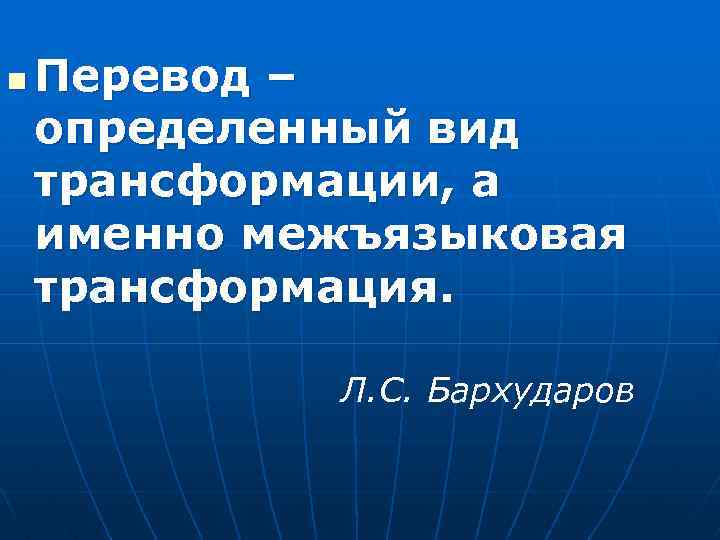 n Перевод – определенный вид трансформации, а именно межъязыковая трансформация. Л. С. Бархударов 