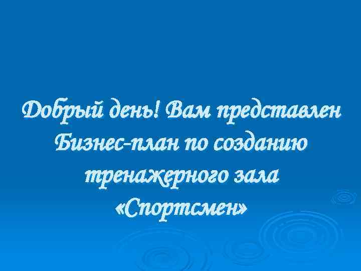 Добрый день! Вам представлен Бизнес-план по созданию тренажерного зала «Спортсмен» 