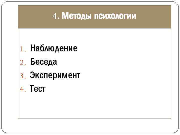 4. Методы психологии 1. Наблюдение 2. Беседа 3. Эксперимент 4. Тест 
