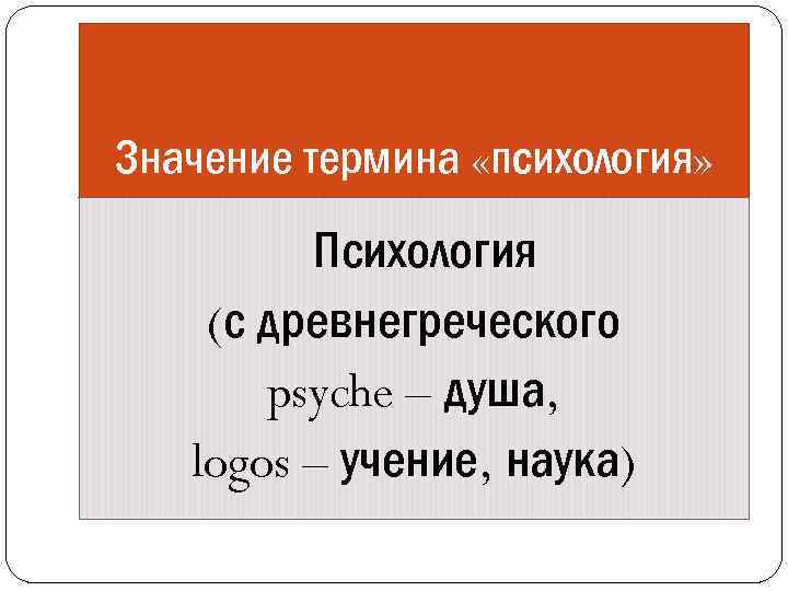Значение термина «психология» Психология (с древнегреческого psyche – душа, logos – учение, наука) 
