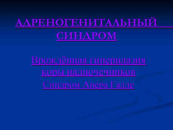 АДРЕНОГЕНИТАЛЬНЫЙ СИНДРОМ Врождённая гиперплазия коры надпочечников Синдром Апера Галле 