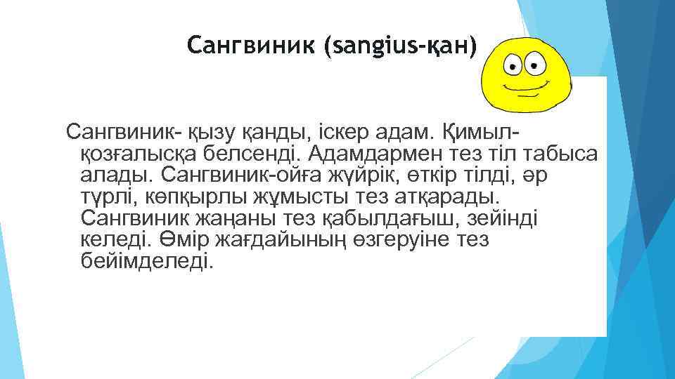 Сангвиник (sangius-қан) Сангвиник- қызу қанды, iскер адам. Қимылқозғалысқа белсендi. Адамдармен тез тiл табыса алады.