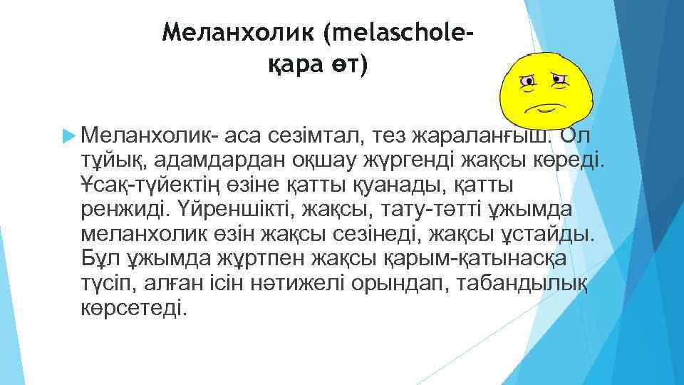 Меланхолик (melascholeқара өт) Меланхолик- аса сезiмтал, тез жараланғыш. Ол тұйық, адамдардан оқшау жүргендi жақсы