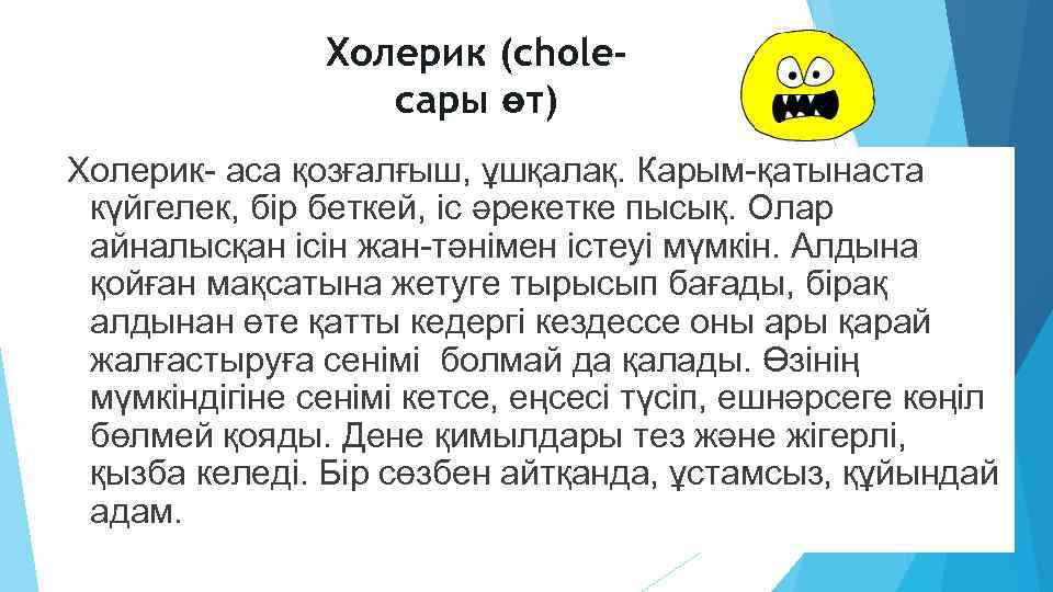Холерик (choleсары өт) Холерик- аса қозғалғыш, ұшқалақ. Карым-қатынаста күйгелек, бiр беткей, iс әрекетке пысық.