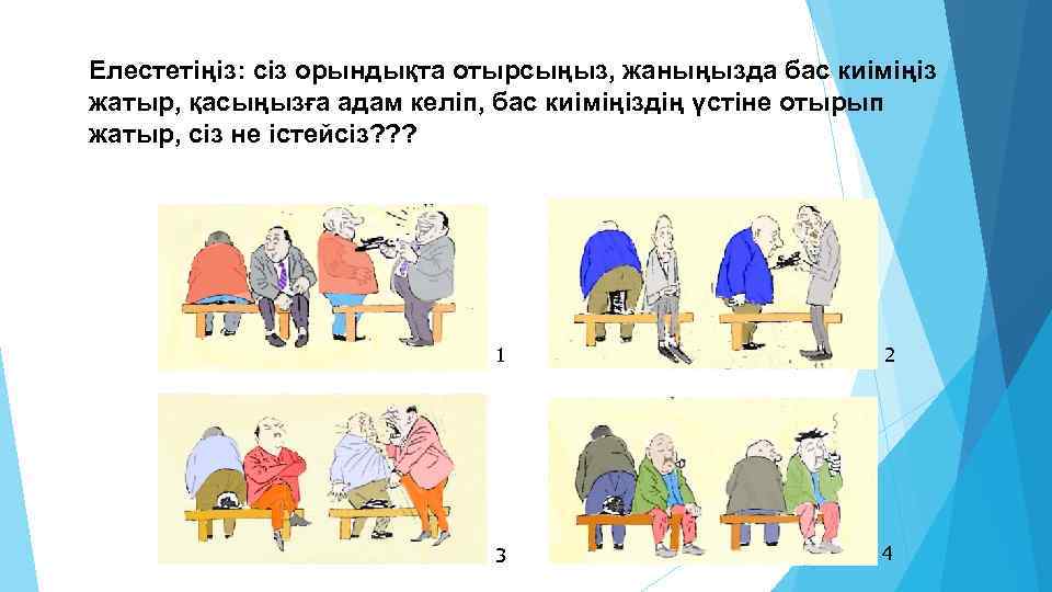 Елестетіңіз: сіз орындықта отырсыңыз, жаныңызда бас киіміңіз жатыр, қасыңызға адам келіп, бас киіміңіздің үстіне