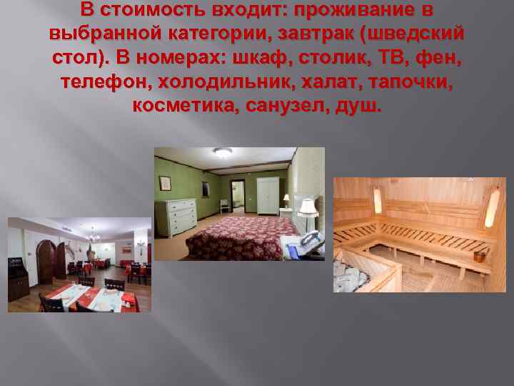 В стоимость входит: проживание в выбранной категории, завтрак (шведский стол). В номерах: шкаф, столик,