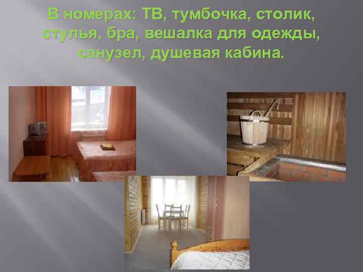 В номерах: ТВ, тумбочка, столик, стулья, бра, вешалка для одежды, санузел, душевая кабина. 