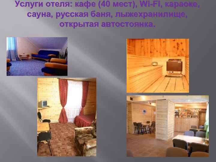 Услуги отеля: кафе (40 мест), Wi-Fi, караоке, сауна, русская баня, лыжехранилище, открытая автостоянка. 