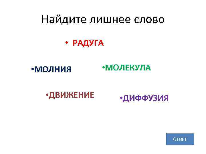 Найдите лишнее слово • РАДУГА • МОЛНИЯ • ДВИЖЕНИЕ • МОЛЕКУЛА • ДИФФУЗИЯ ОТВЕТ