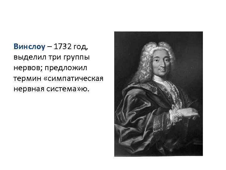 Винслоу – 1732 год, выделил три группы нервов; предложил термин «симпатическая нервная система» ю.