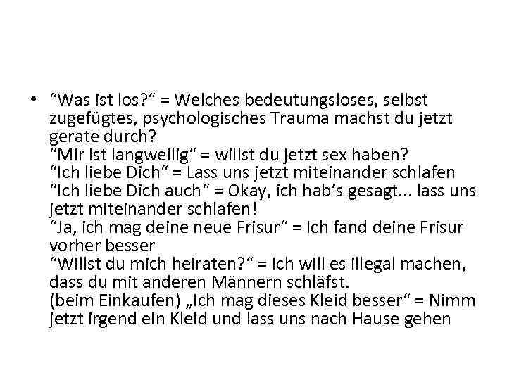  • “Was ist los? “ = Welches bedeutungsloses, selbst zugefügtes, psychologisches Trauma machst