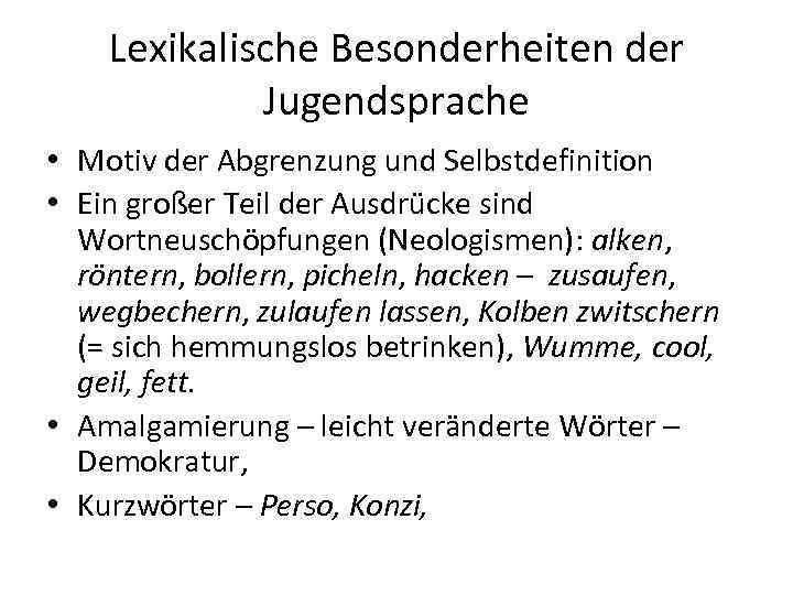 Lexikalische Besonderheiten der Jugendsprache • Motiv der Abgrenzung und Selbstdefinition • Ein großer Teil