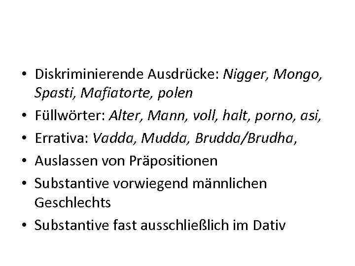  • Diskriminierende Ausdrücke: Nigger, Mongo, Spasti, Mafiatorte, polen • Füllwörter: Alter, Mann, voll,