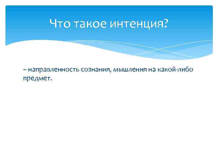 Что такое интенция? – направленность сознания, мышления на какой-либо предмет. 