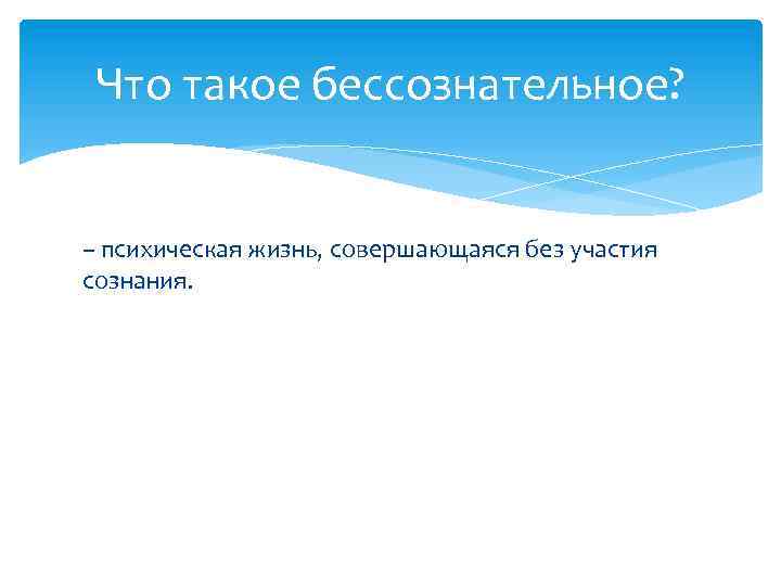 Что такое бессознательное? – психическая жизнь, совершающаяся без участия сознания. 
