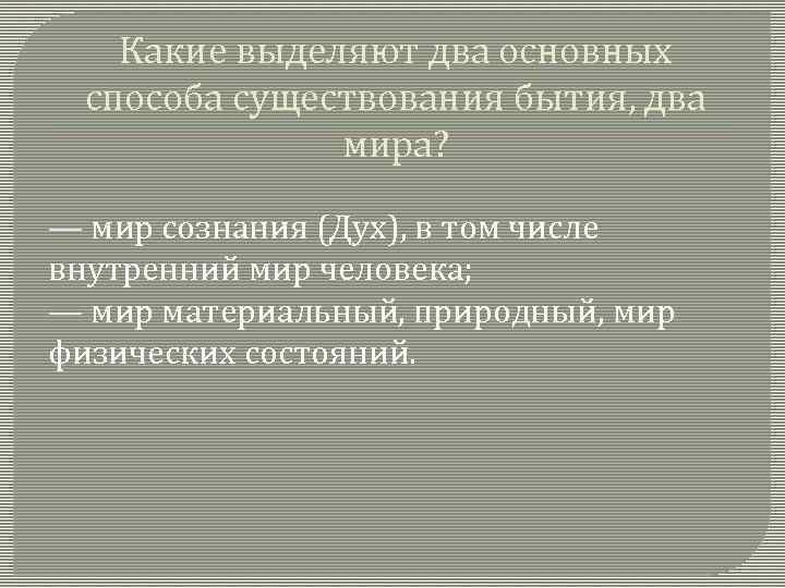 Какие выделяют два основных способа существования бытия, два мира? — мир сознания (Дух), в