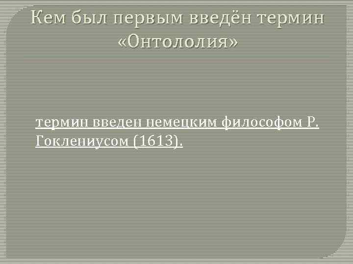 Кем был первым введён термин «Онтололия» термин введен немецким философом Р. Гоклениусом (1613). 