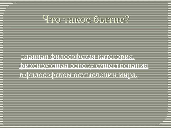 Что такое бытие? главная философская категория, фиксирующая основу существования в философском осмыслении мира. 