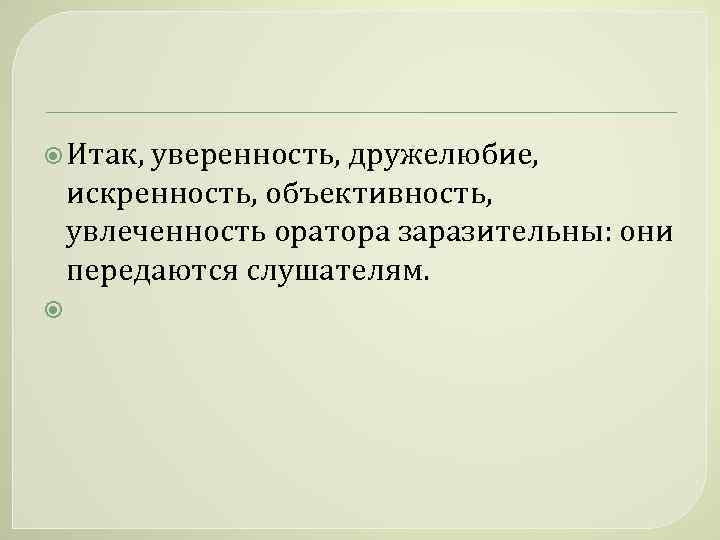  Итак, уверенность, дружелюбие, искренность, объективность, увлеченность оратора заразительны: они передаются слушателям. 